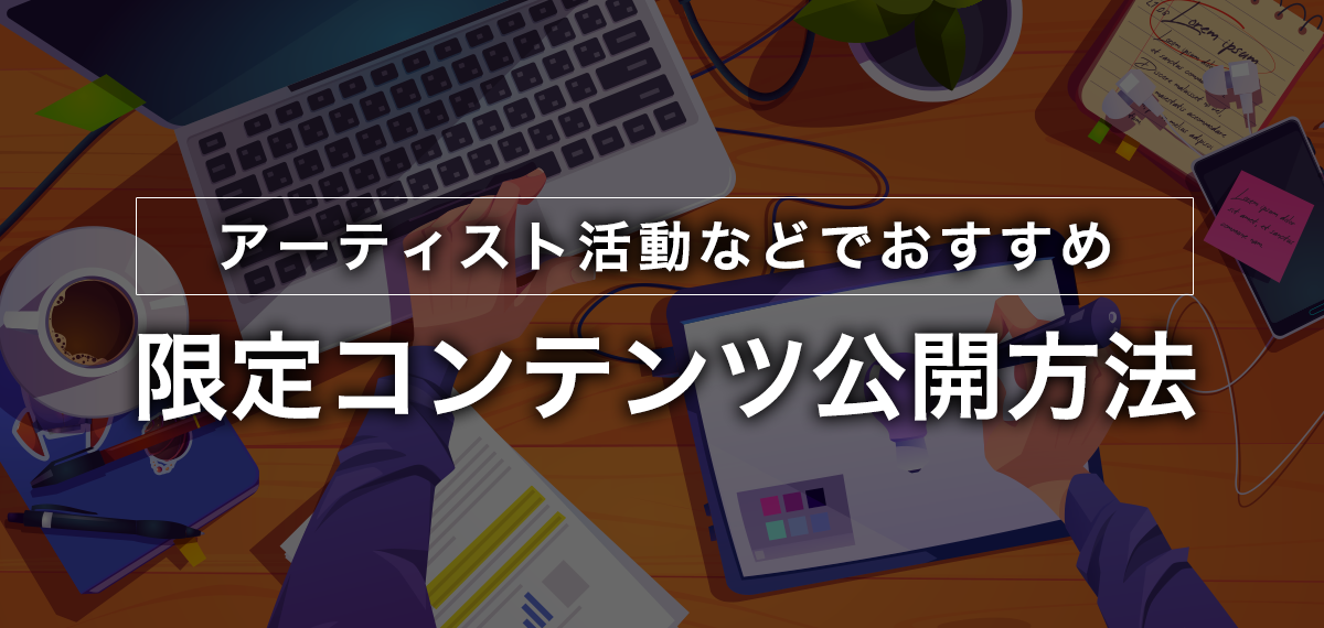 アーティスト活動などでおすすめ限定コンテンツ公開方法